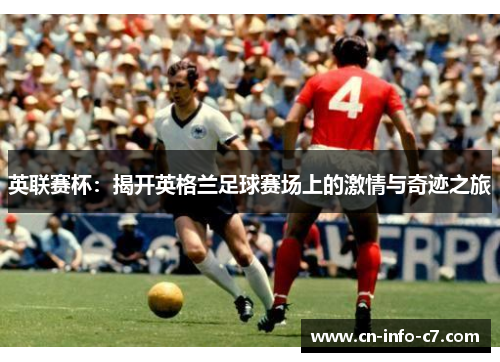 英联赛杯:揭开英格兰足球赛场上的激情与奇迹之旅 英联赛杯:揭开英格兰足球赛场上的激情与奇迹之旅