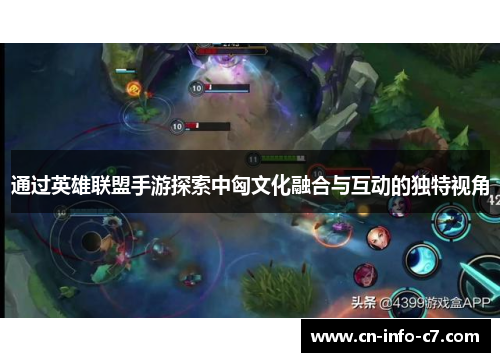 通过英雄联盟手游探索中匈文化融合与互动的独特视角