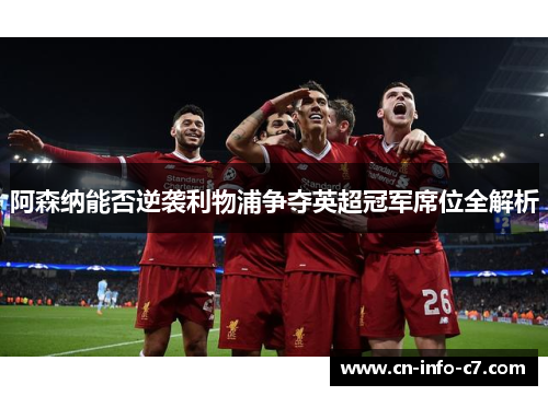 阿森纳能否逆袭利物浦争夺英超冠军席位全解析