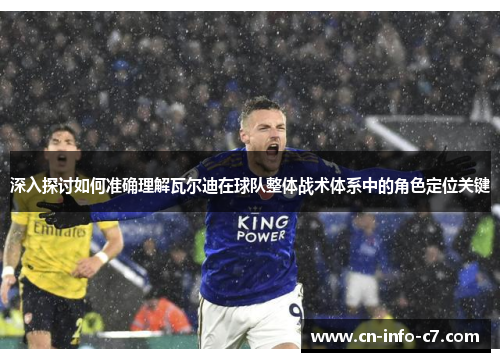 深入探讨如何准确理解瓦尔迪在球队整体战术体系中的角色定位关键 深入探讨如何准确理解瓦尔迪在球队整体战术体系中的角色定位关键