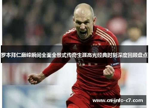 罗本拜仁巅峰瞬间全面全景式传奇生涯高光经典时刻深度回顾盘点 罗本拜仁巅峰瞬间全面全景式传奇生涯高光经典时刻深度回顾盘点