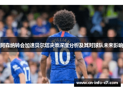 阿森纳转会加速贝尔塔决策深度分析及其对球队未来影响 阿森纳转会加速贝尔塔决策深度分析及其对球队未来影响
