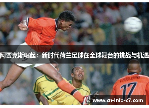 阿贾克斯崛起:新时代荷兰足球在全球舞台的挑战与机遇 阿贾克斯崛起:新时代荷兰足球在全球舞台的挑战与机遇