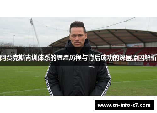 阿贾克斯青训体系的辉煌历程与背后成功的深层原因解析 阿贾克斯青训体系的辉煌历程与背后成功的深层原因解析