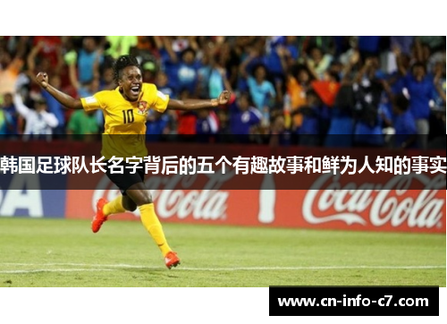 韩国足球队长名字背后的五个有趣故事和鲜为人知的事实