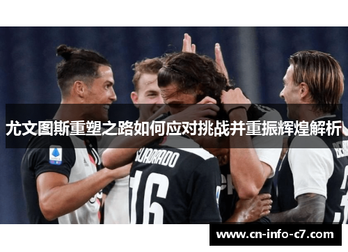 尤文图斯重塑之路如何应对挑战并重振辉煌解析