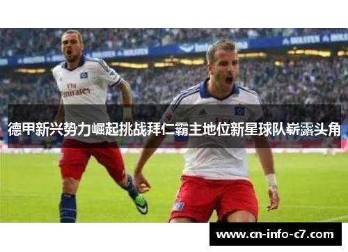 德甲新兴势力崛起挑战拜仁霸主地位新星球队崭露头角