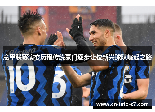 意甲联赛演变历程传统豪门逐步让位新兴球队崛起之路