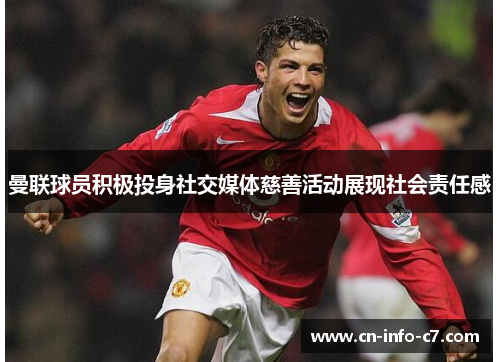 曼联球员积极投身社交媒体慈善活动展现社会责任感