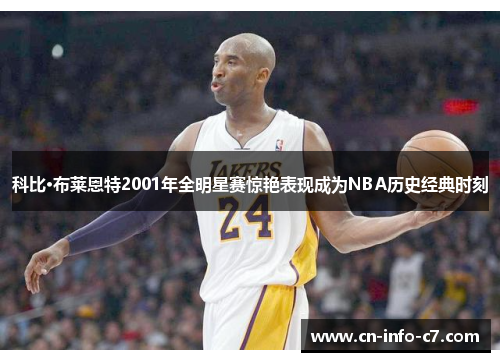 科比·布莱恩特2001年全明星赛惊艳表现成为NBA历史经典时刻