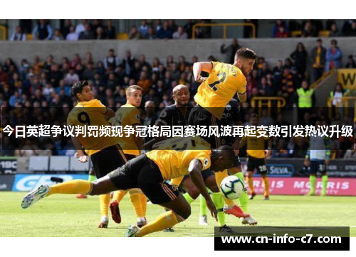 今日英超争议判罚频现争冠格局因赛场风波再起变数引发热议升级