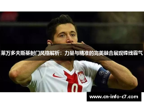 莱万多夫斯基射门风格解析:力量与精准的完美融合展现锋线霸气 莱万多夫斯基射门风格解析:力量与精准的完美融合展现锋线霸气