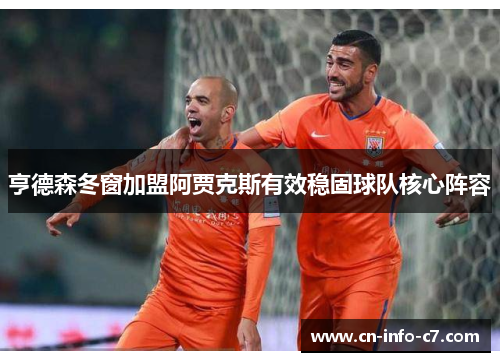 亨德森冬窗加盟阿贾克斯有效稳固球队核心阵容 亨德森冬窗加盟阿贾克斯有效稳固球队核心阵容