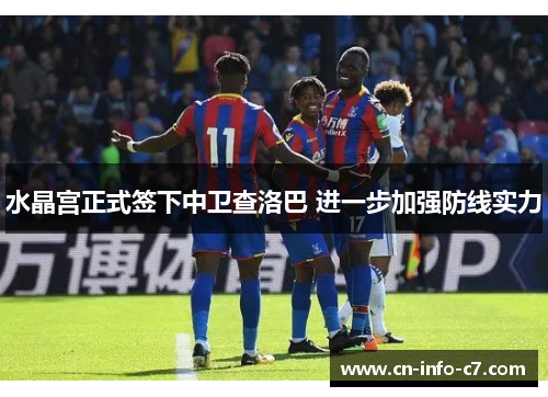 水晶宫正式签下中卫查洛巴 进一步加强防线实力 水晶宫正式签下中卫查洛巴 进一步加强防线实力
