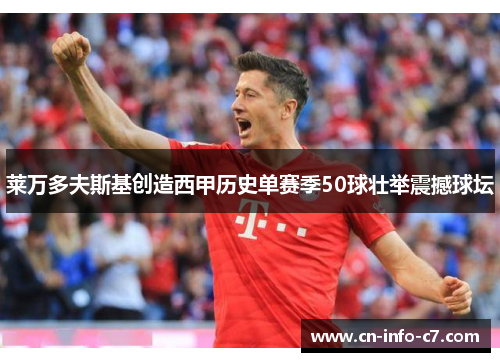 莱万多夫斯基创造西甲历史单赛季50球壮举震撼球坛