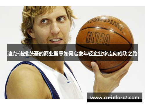 迪克·诺维茨基的商业智慧如何启发年轻企业家走向成功之路