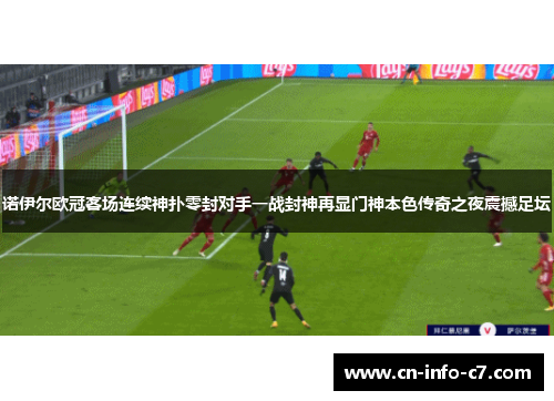 诺伊尔欧冠客场连续神扑零封对手一战封神再显门神本色传奇之夜震撼足坛 诺伊尔欧冠客场连续神扑零封对手一战封神再显门神本色传奇之夜震撼足坛