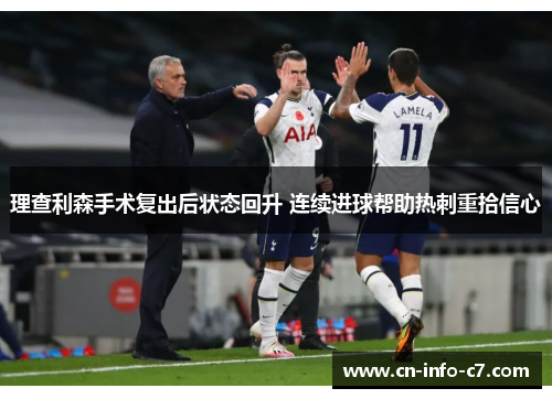 理查利森手术复出后状态回升 连续进球帮助热刺重拾信心 理查利森手术复出后状态回升 连续进球帮助热刺重拾信心