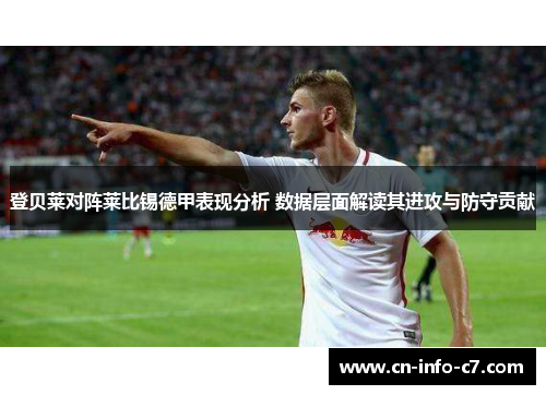 登贝莱对阵莱比锡德甲表现分析 数据层面解读其进攻与防守贡献 登贝莱对阵莱比锡德甲表现分析 数据层面解读其进攻与防守贡献