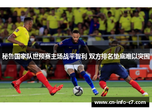 秘鲁国家队世预赛主场战平智利 双方排名垫底难以突围 秘鲁国家队世预赛主场战平智利 双方排名垫底难以突围