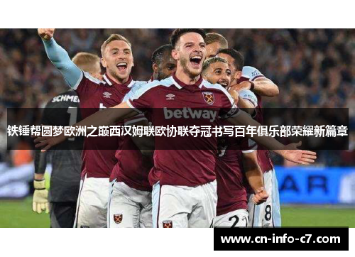 铁锤帮圆梦欧洲之巅西汉姆联欧协联夺冠书写百年俱乐部荣耀新篇章